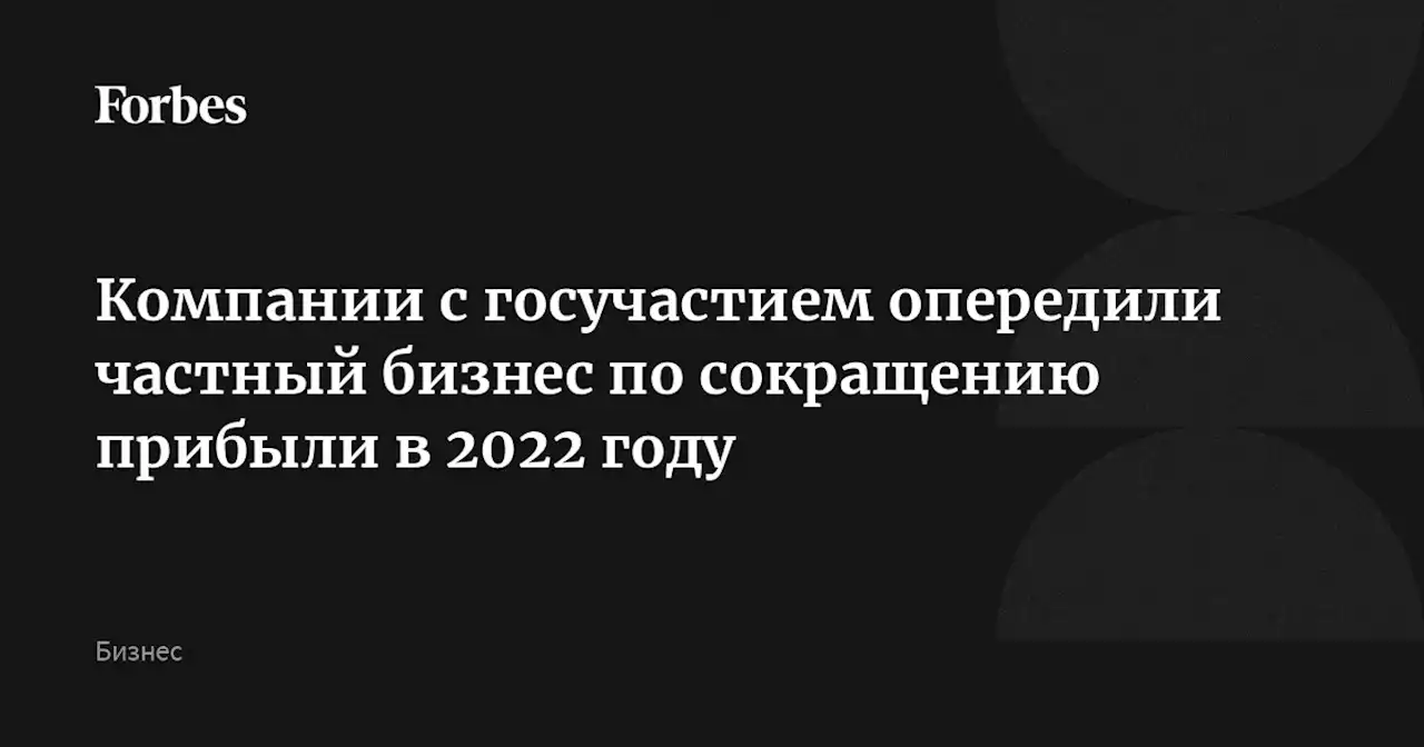 Компании с госучастием опередили частный бизнес по сокращению прибыли в 2022 году