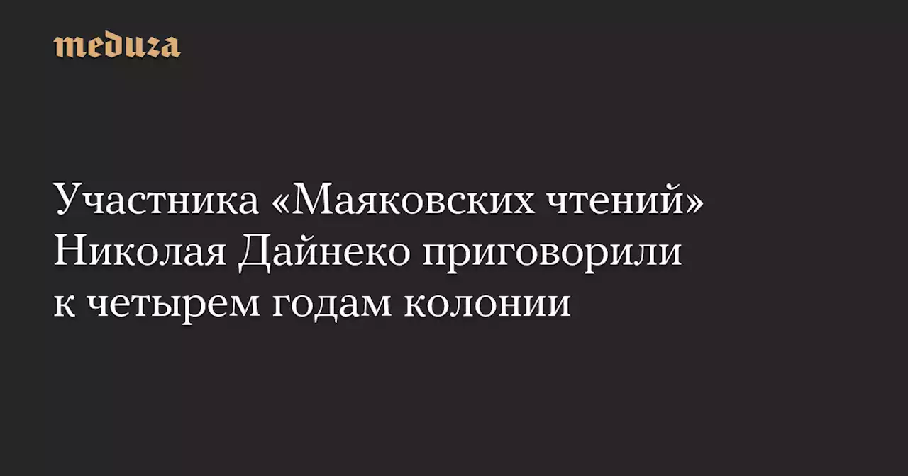 Участника «Маяковских чтений» Николая Дайнеко приговорили к четырем годам колонии — Meduza