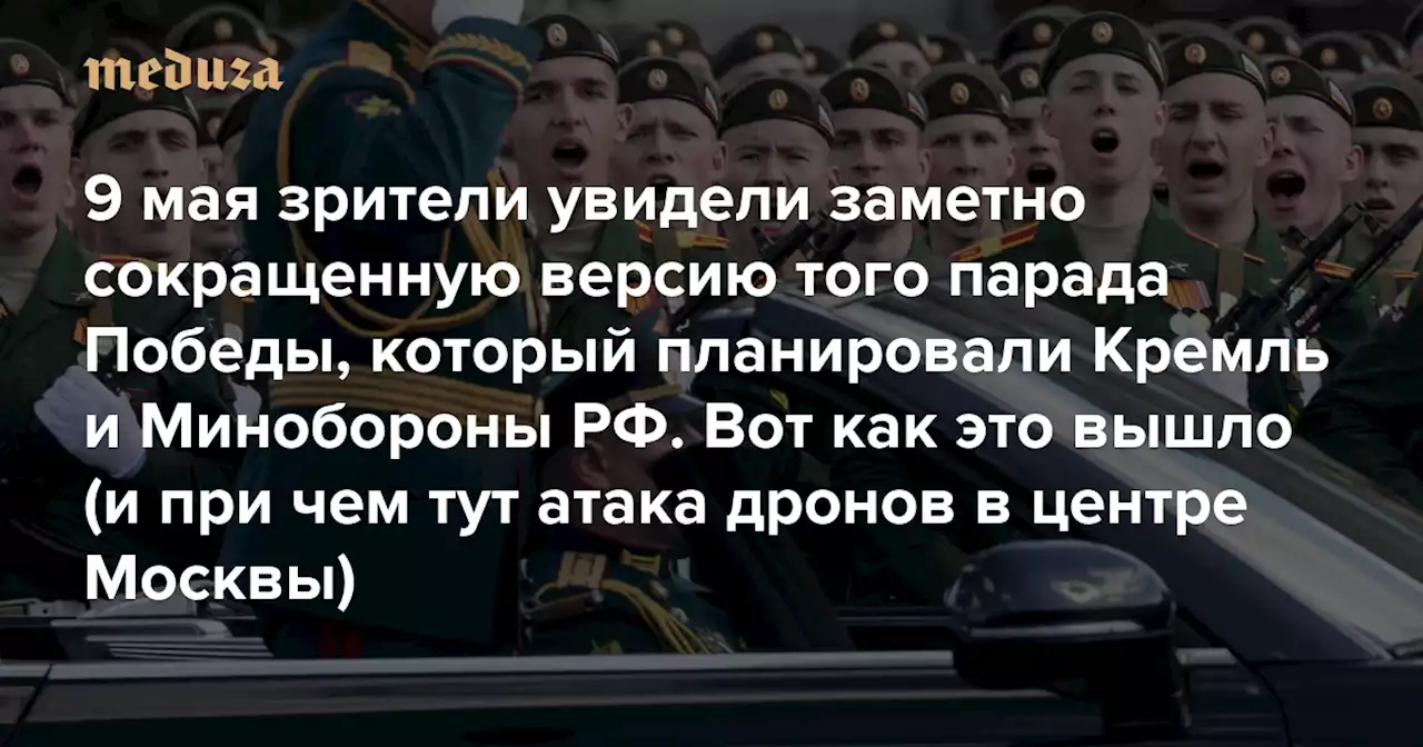 9 мая зрители увидели заметно сокращенную версию того парада Победы, который планировали Кремль и Минобороны РФ Вот как это вышло (и при чем тут атака дронов в центре Москвы) — Meduza