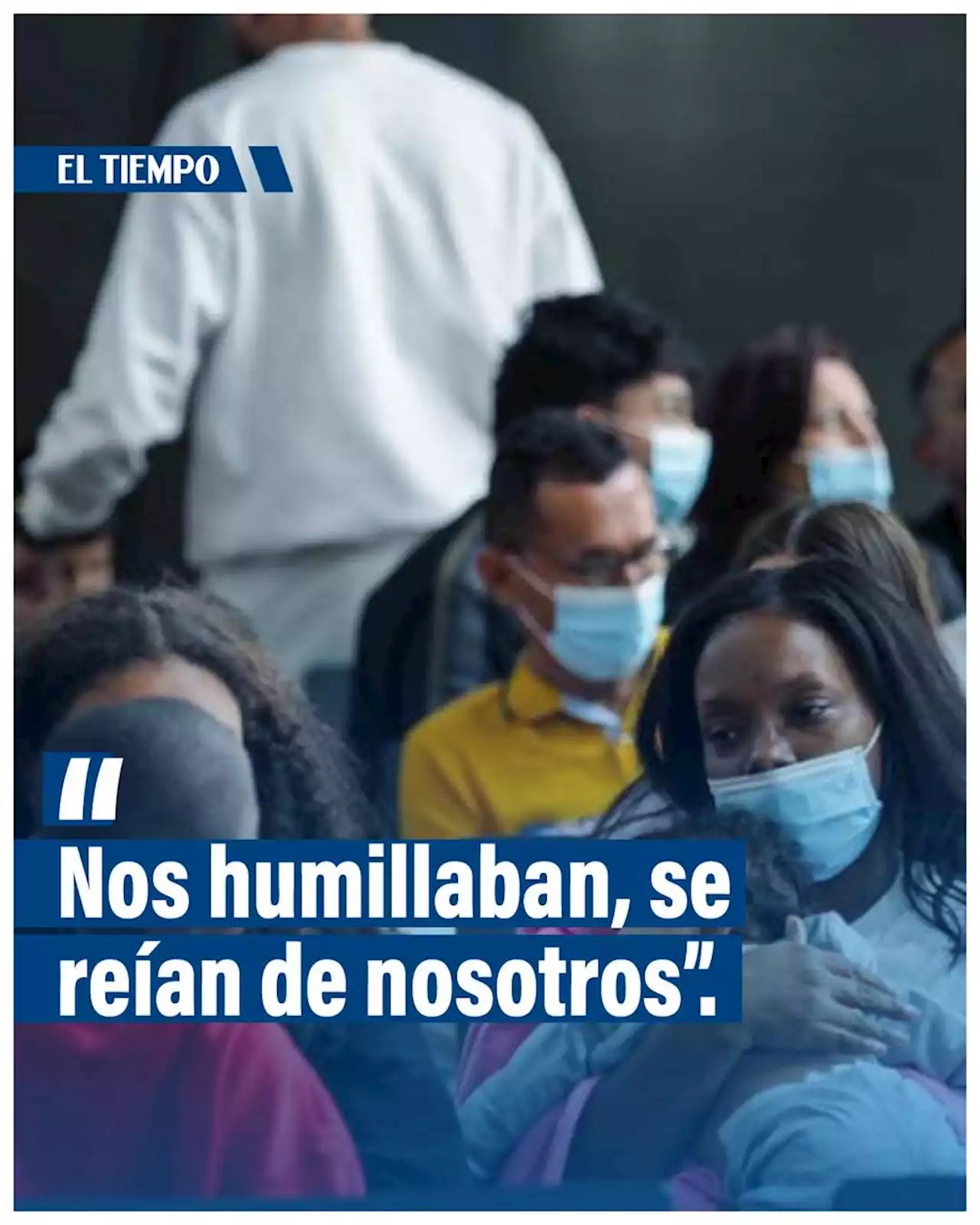 'Nos humillaban', 'nos ataban, 'se reían de nosotros': colombianos expulsados de EE.UU.