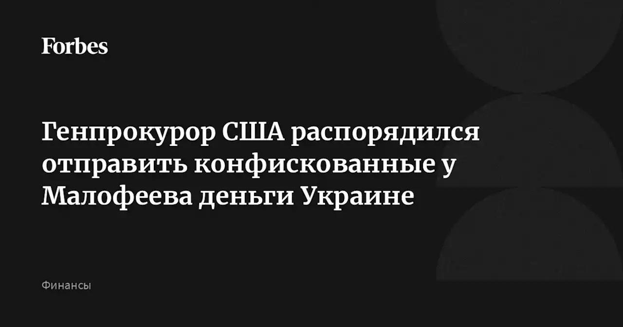 Генпрокурор США распорядился отправить конфискованные у Малофеева деньги Украине