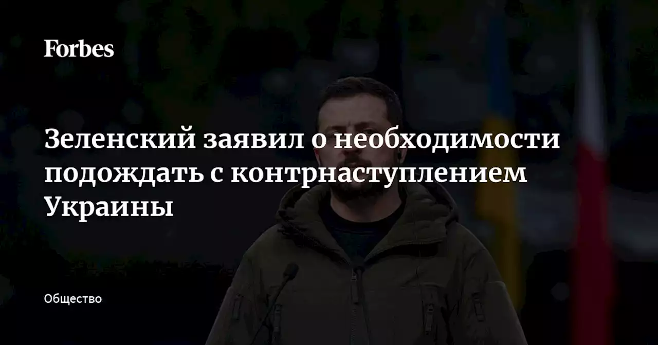 Зеленский заявил о необходимости подождать с контрнаступлением Украины