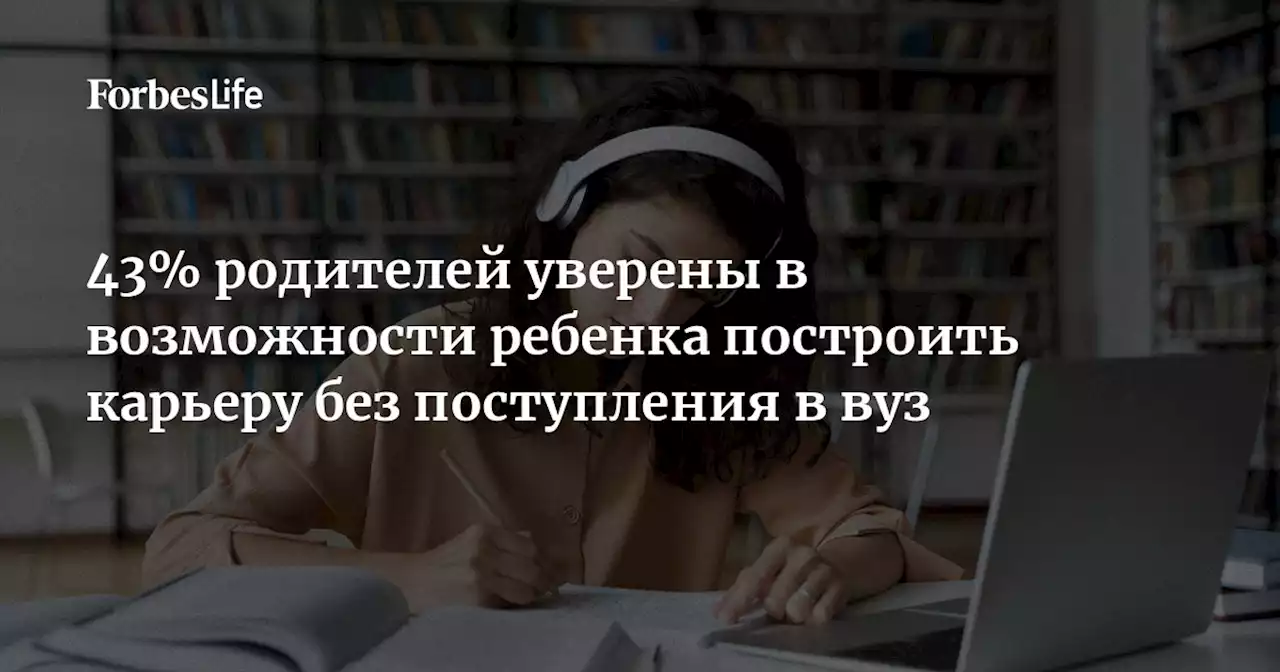 43% родителей уверены в возможности ребенка построить карьеру без поступления в вуз