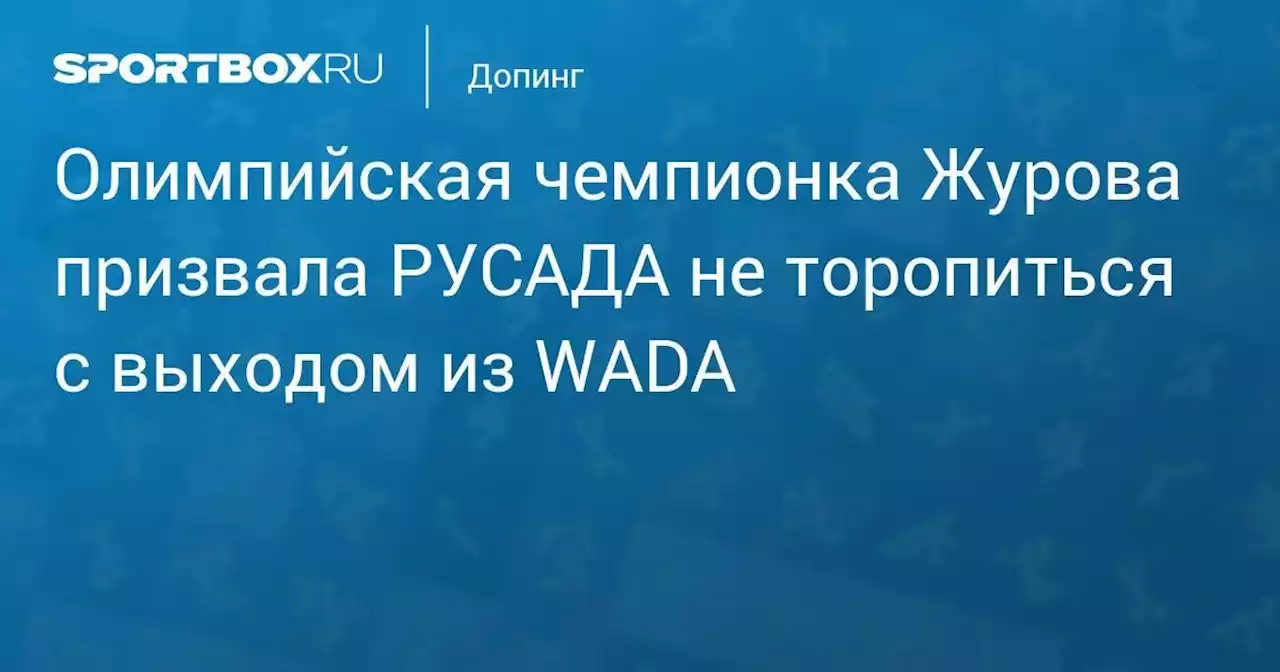 Олимпийская чемпионка Журова призвала РУСАДА не торопиться с выходом из WADA