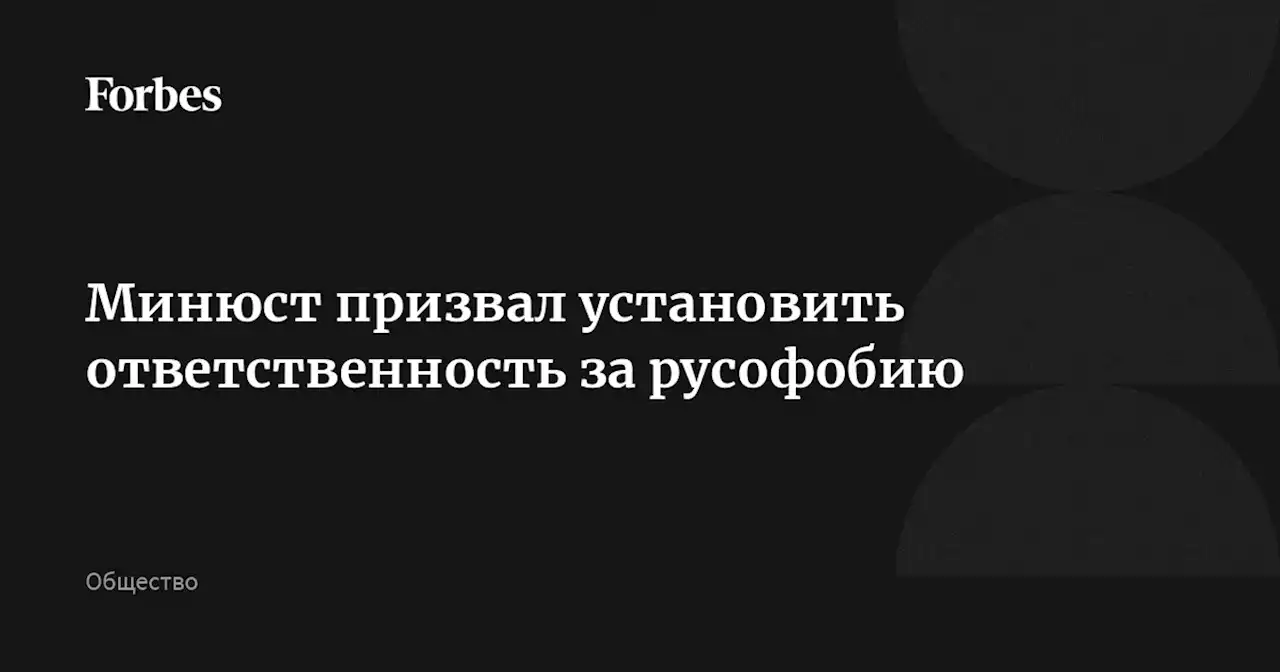 Минюст призвал установить ответственность за русофобию