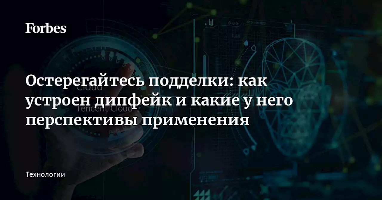 Остерегайтесь подделки: как устроен дипфейк и какие у него перспективы применения