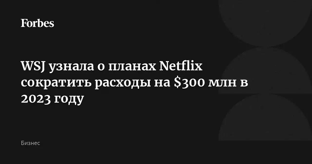 WSJ узнала о планах Netflix сократить расходы на $300 млн в 2023 году