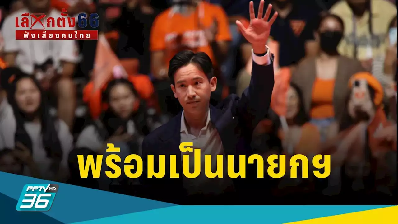 เลือกตั้ง 2566 : “พิธา”พร้อมเป็นนายกฯ 2 สมัย ลั่นแก้ปัญหาเก่า-เผชิญปัญหาใหม่