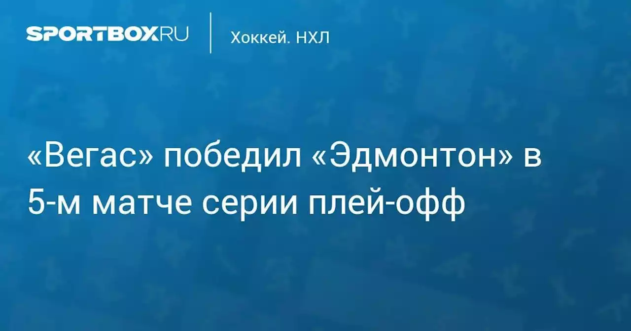 «Вегас» победил «Эдмонтон» в 5-м матче серии плей-офф