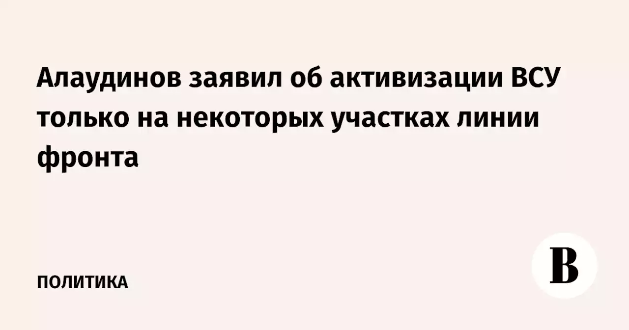 Алаудинов заявил об активизации ВСУ только на некоторых участках линии фронта