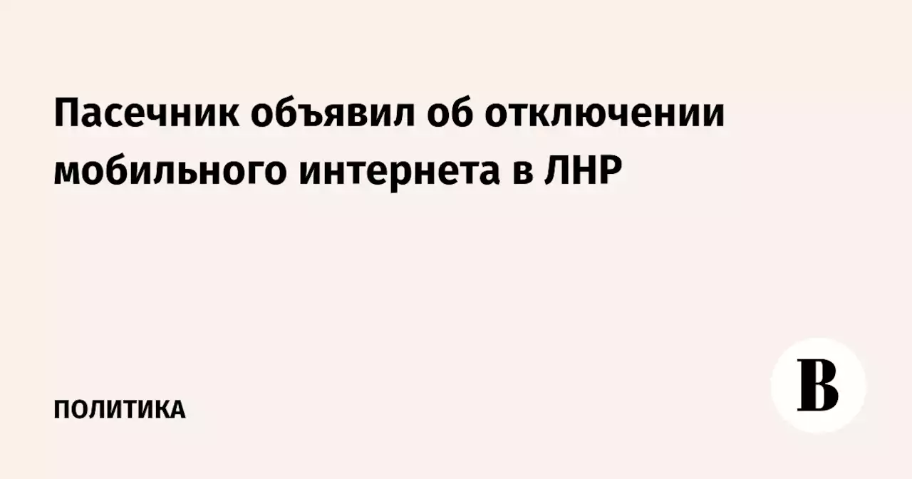 Пасечник объявил об отключении мобильного интернета в ЛНР