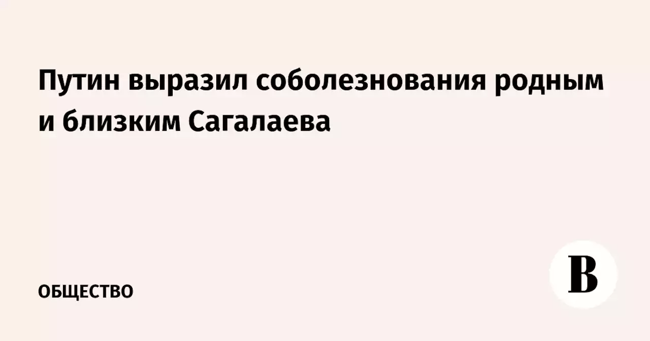 Путин выразил соболезнования родным и близким Сагалаева