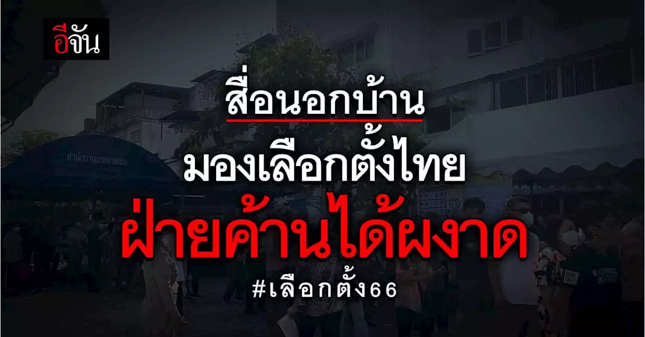 สำนักข่าวต่างประเทศ มองเลือกตั้ง 66 ฝ่ายค้านได้เสียงมาก