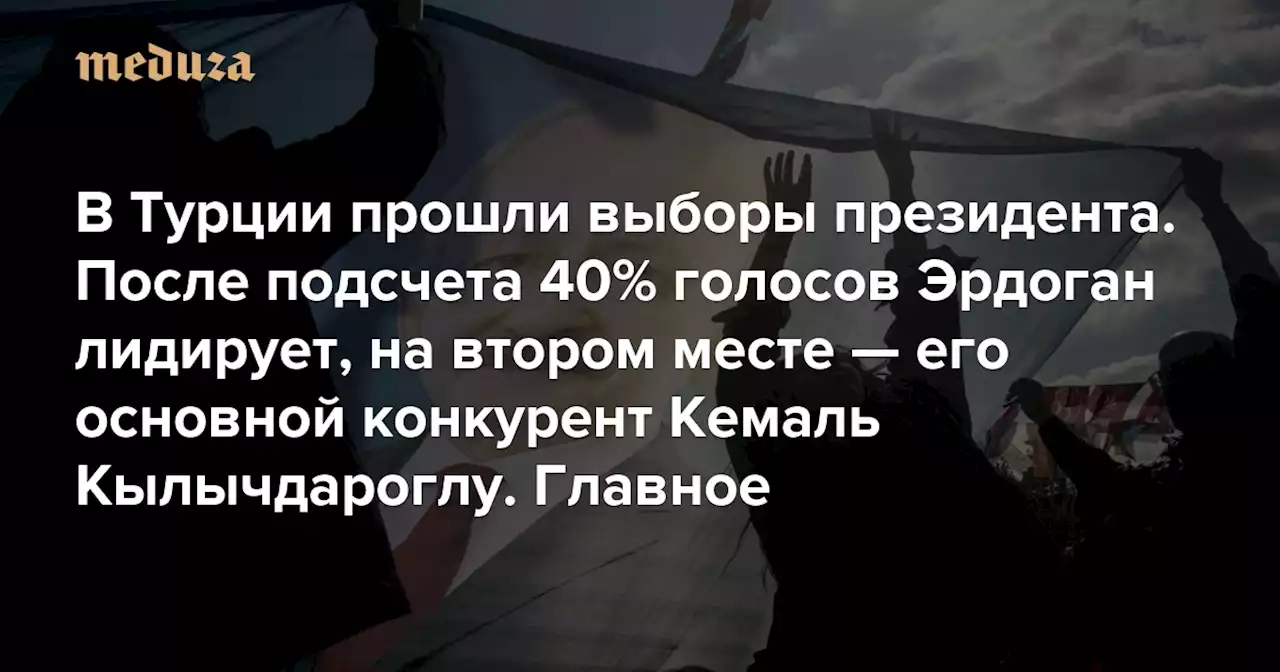 В Турции прошли выборы президента. После подсчета 30% голосов Эрдоган лидирует, на втором месте — его основной конкурент Кемаль Кылычдароглу. Главное Материал обновляется — Meduza