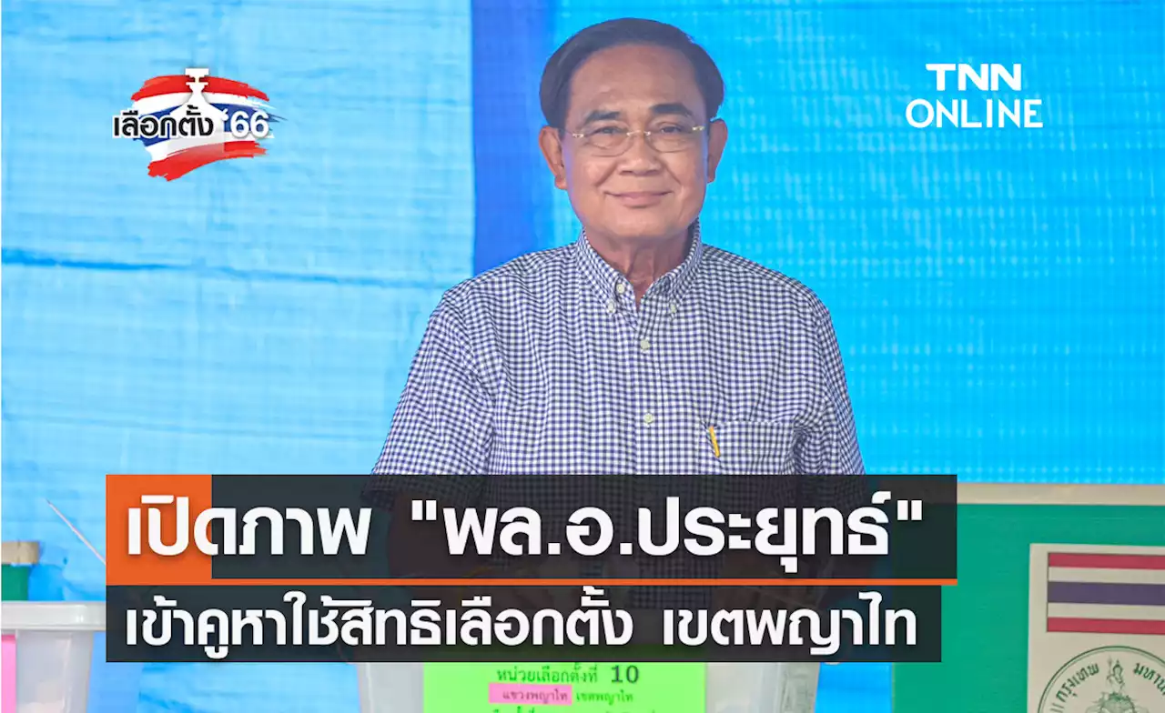 เลือกตั้ง 2566 'พล.อ.ประยุทธ์' ใช้สิทธิเลือกตั้งที่เขตพญาไท