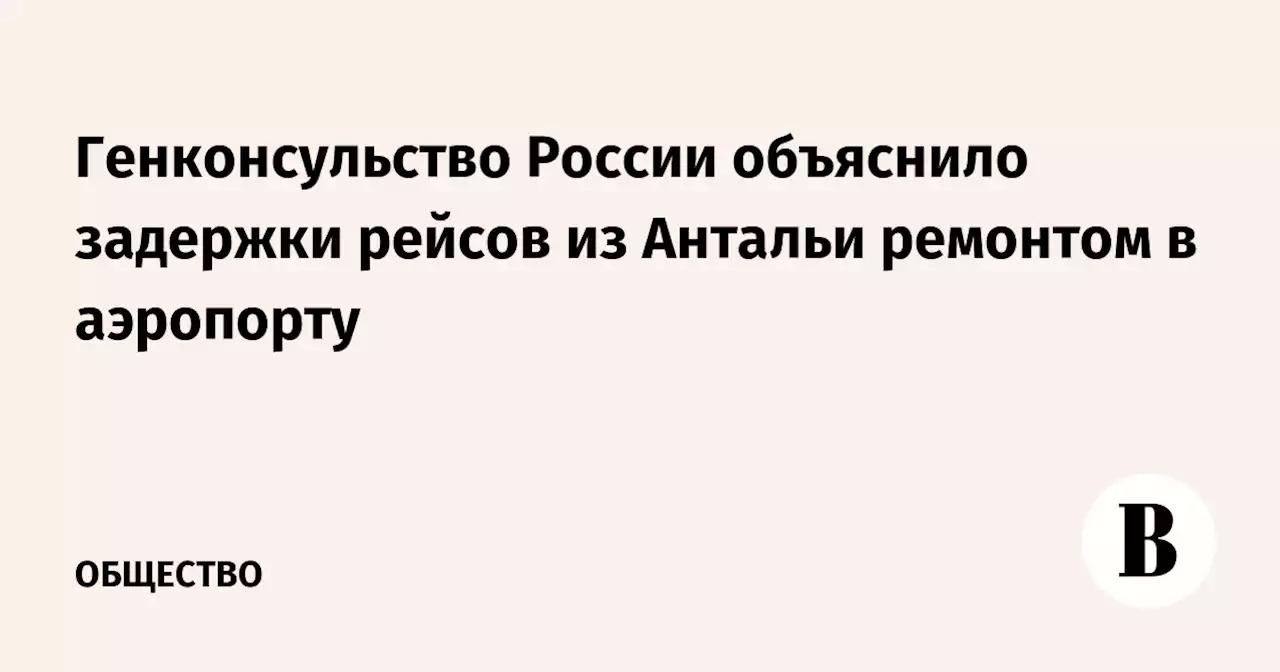 Генконсульство России объяснило задержки рейсов из Антальи ремонтом в аэропорту