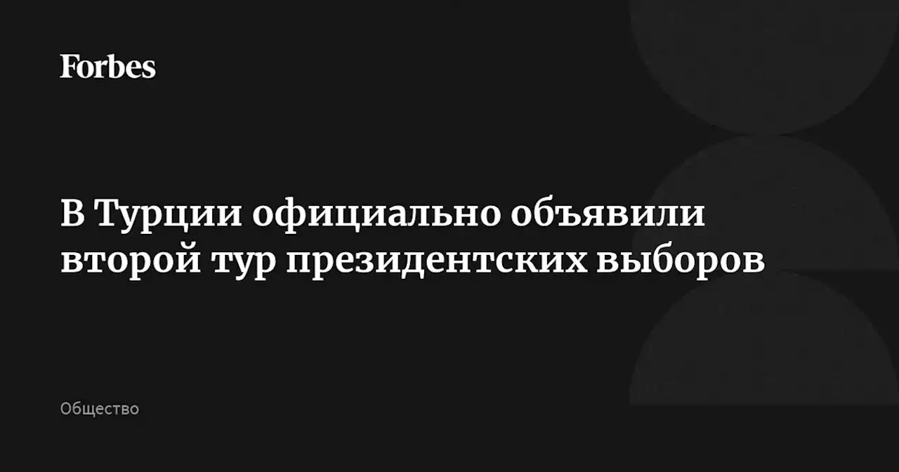 В Турции официально объявили второй тур президентских выборов