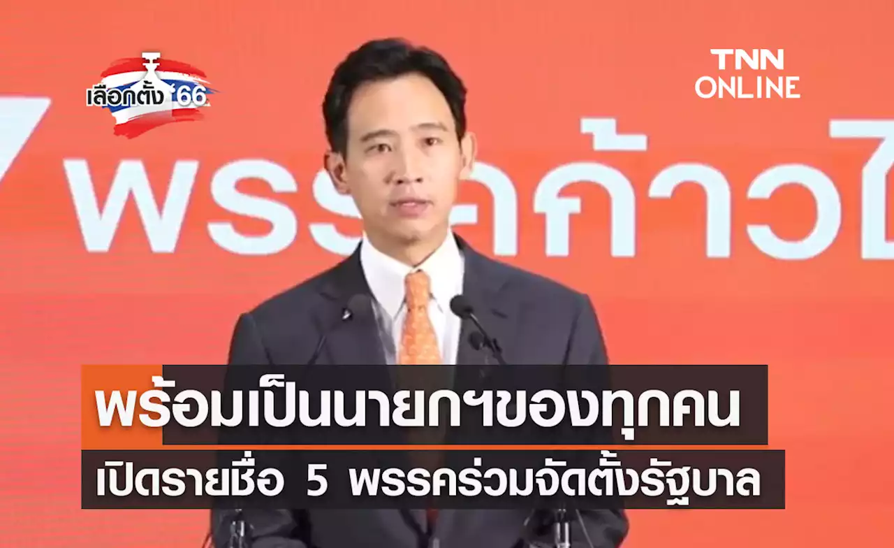 เลือกตั้ง 2566 'พิธา' พร้อมเป็นนายกฯ-เปิดรายชื่อ 5 พรรคจัดตั้งรัฐบาล