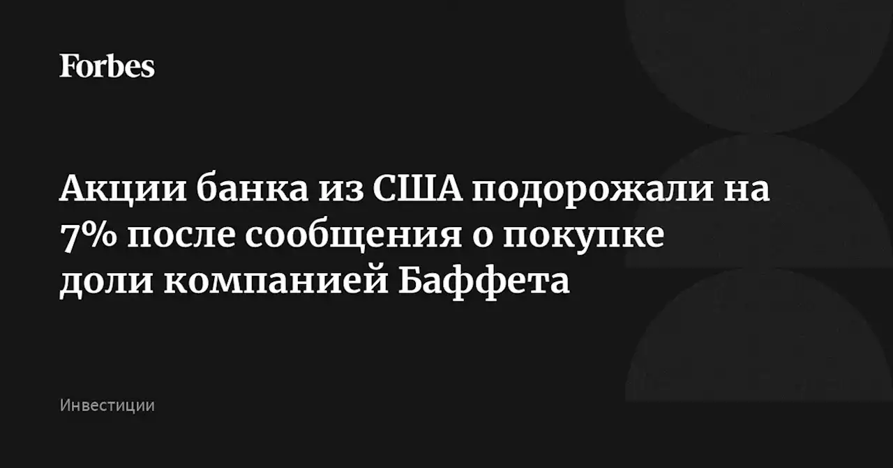 Акции банка из США подорожали на 7% после сообщения о покупке доли компанией Баффета