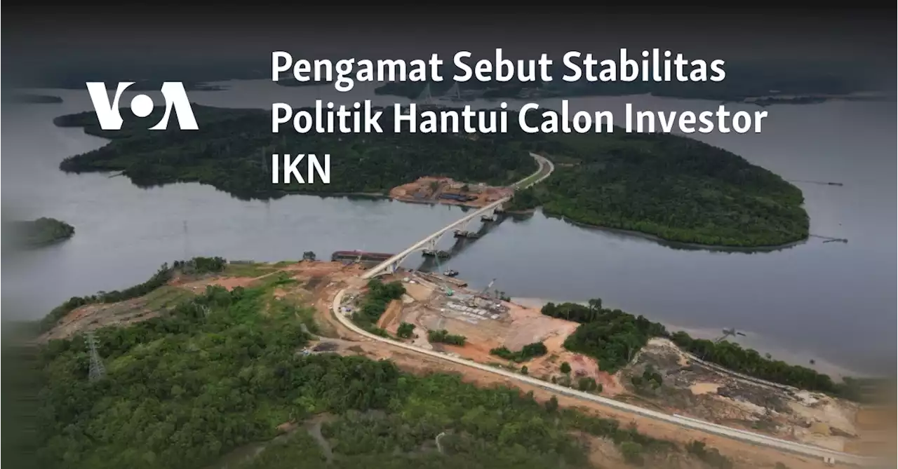 Pengamat Sebut Stabilitas Politik Hantui Calon Investor IKN