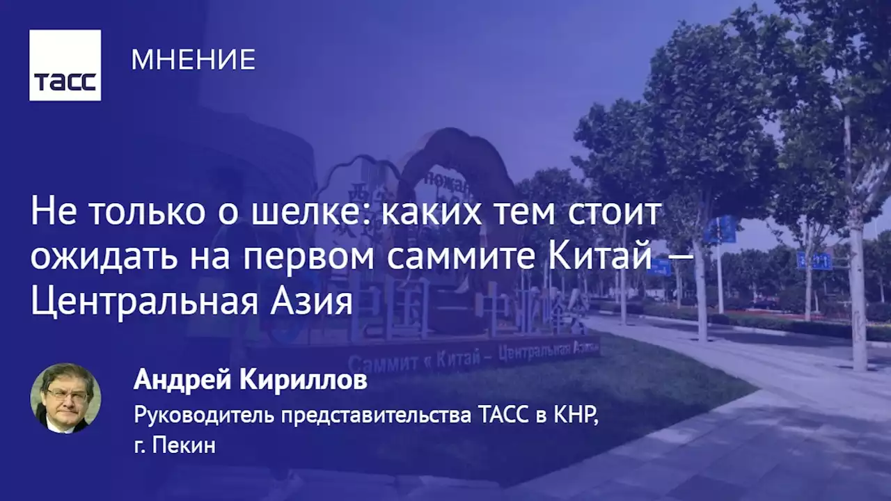 Не только о шелке: каких тем стоит ожидать на первом саммите Китай — Центральная Азия - Мнения ТАСС