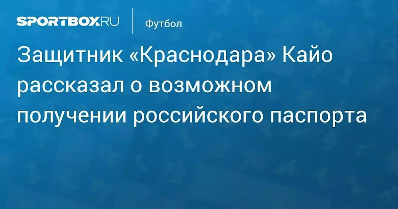 Защитник «Краснодара» Кайо рассказал о возможном получении российского паспорта