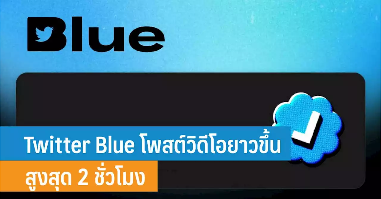 Twitter Blue อัปเดตโพสต์วิดีโอได้ยาวขึ้น สูงสุด 2 ชั่วโมง - iT24Hrs