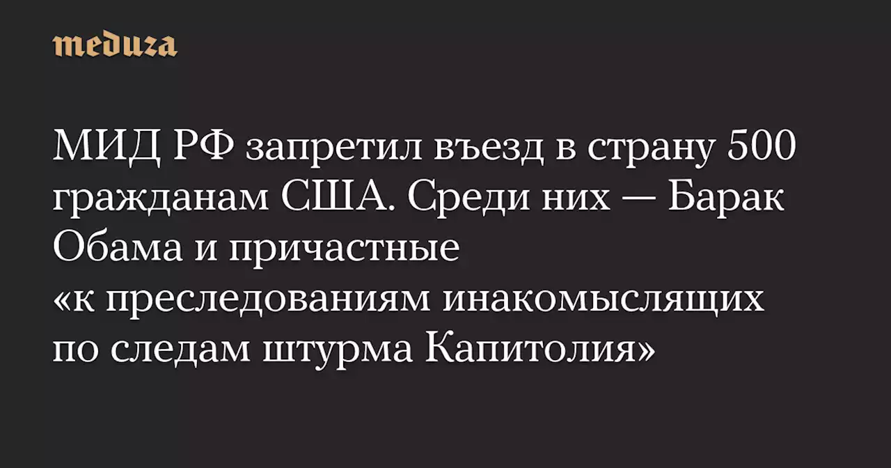 МИД РФ запретил въезд в страну 500 гражданам США. Среди них — Барак Обама и причастные «к преследованиям инакомыслящих по следам штурма Капитолия» — Meduza