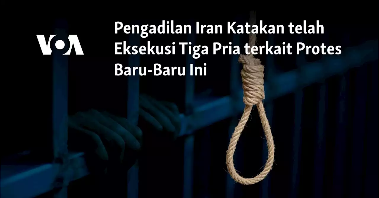 Pengadilan Iran Katakan telah Eksekusi Tiga Pria terkait Protes Baru-Baru Ini