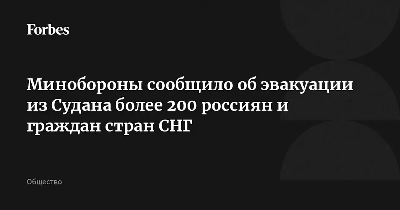 Минобороны сообщило об эвакуации из Судана более 200 россиян и граждан стран СНГ