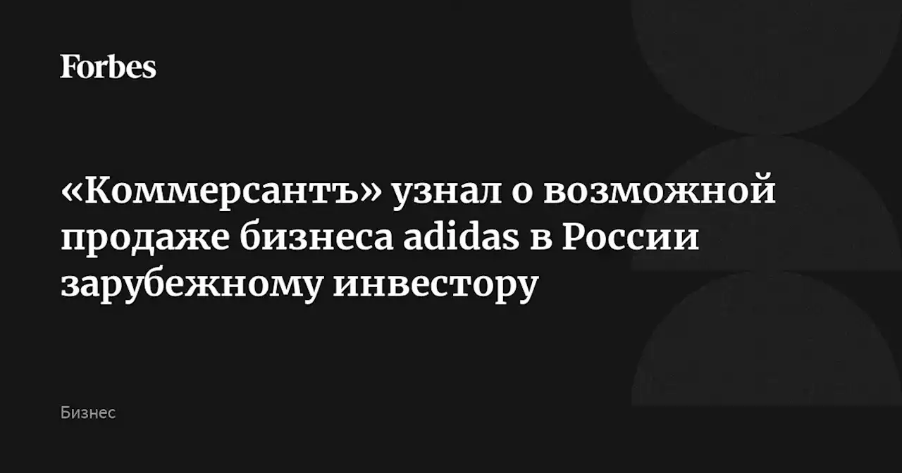 «Коммерсантъ» узнал о возможной продаже бизнеса adidas в России зарубежному инвестору