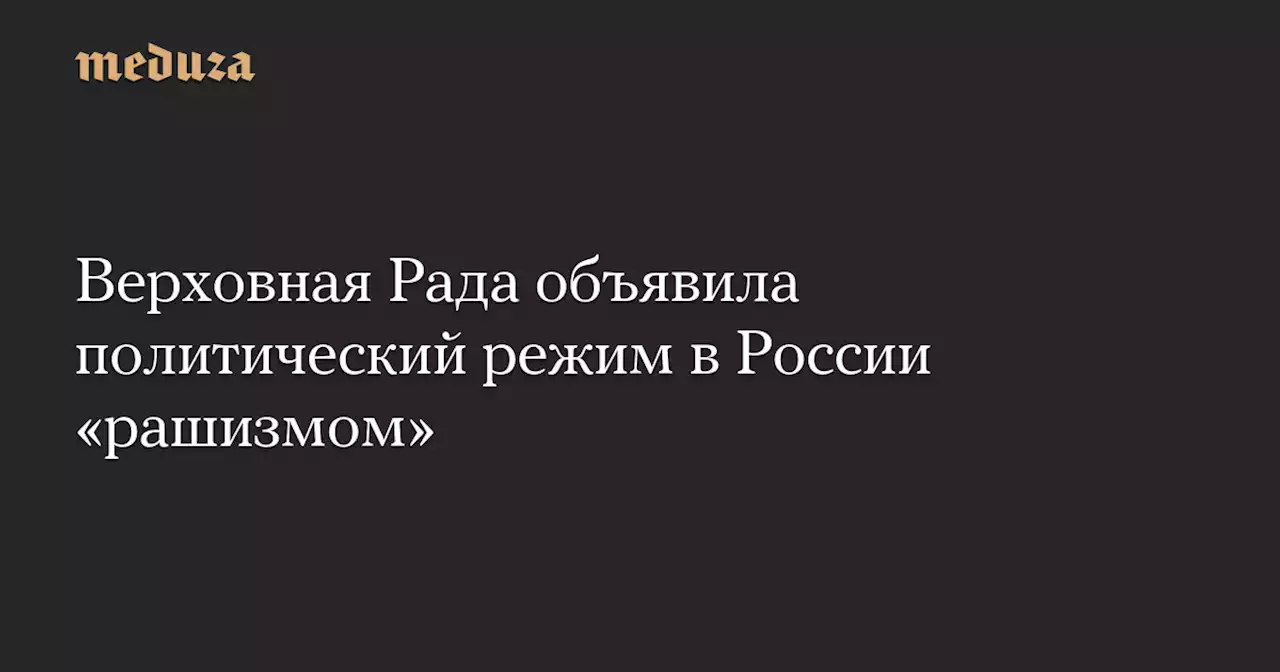 Верховная Рада объявила политический режим в России «рашизмом» — Meduza