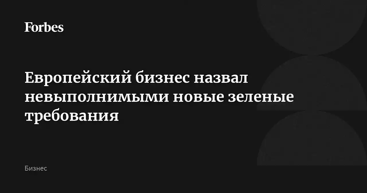 Европейский бизнес назвал невыполнимыми новые зеленые требования