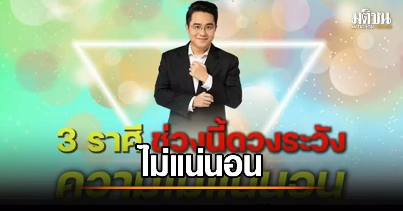 'หมอช้าง' เตือน 3 ราศี ช่วงนี้ดวงระวัง ความไม่แน่นอน