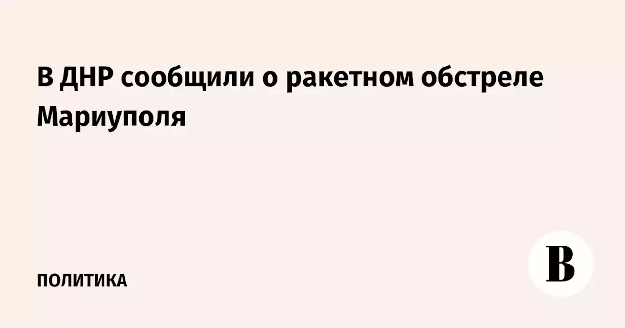 В ДНР сообщили о ракетном обстреле Мариуполя