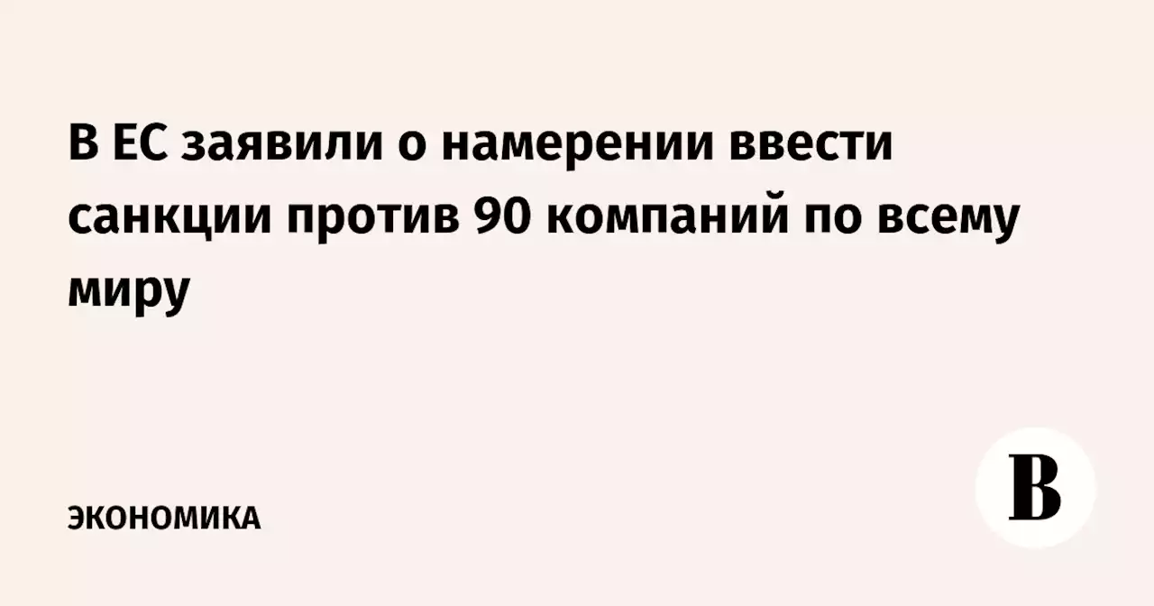 В ЕС заявили о намерении ввести санкции против 90 компаний по всему миру