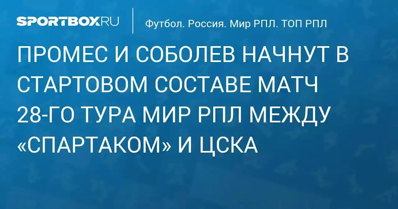 Соболев и Промес начнут в стартовом составе матч МИР РПЛ против ЦСКА