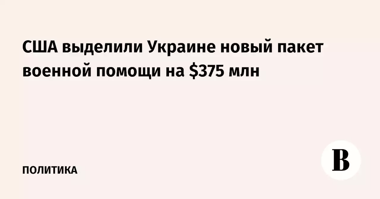 США выделили Украине новый пакет военной помощи на $375 млн