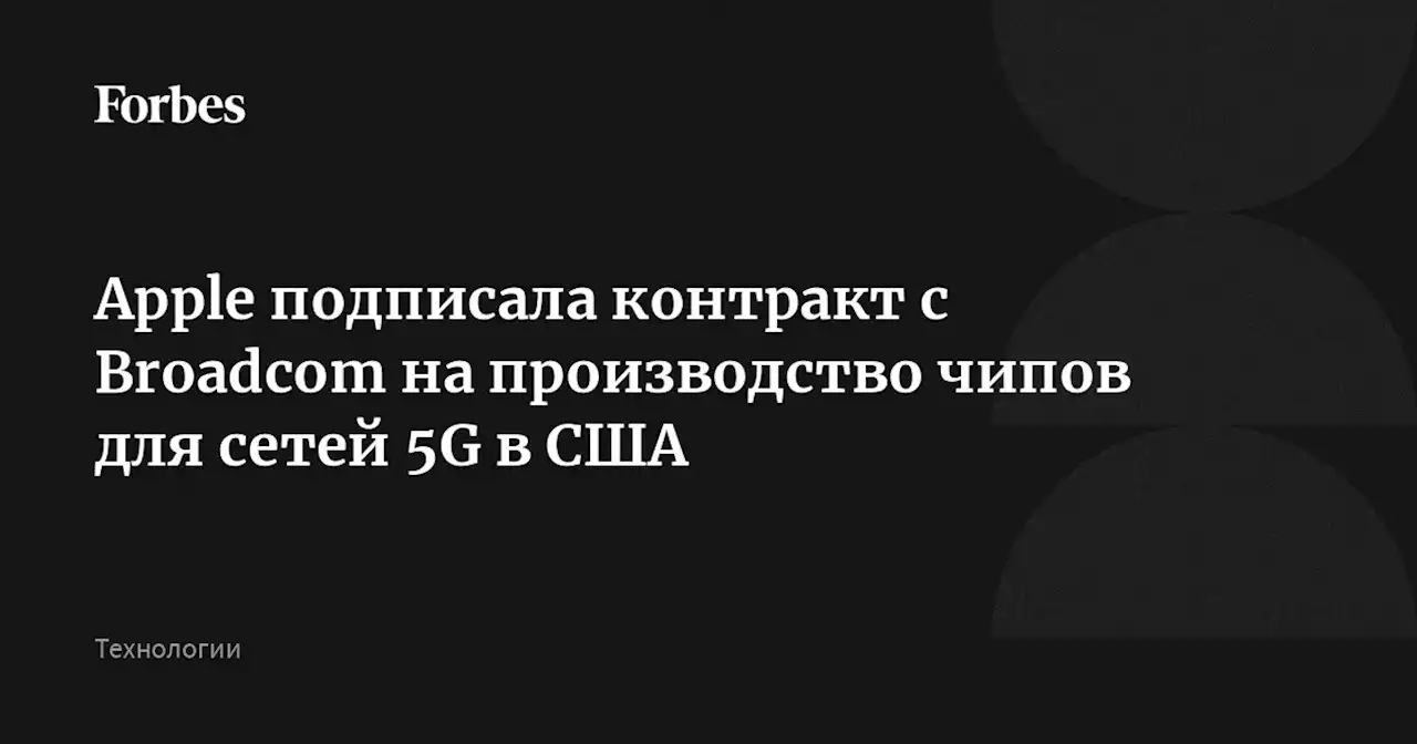 Apple подписала контракт с Broadcom на производство чипов для сетей 5G в США