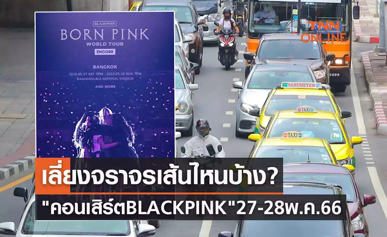 'คอนเสิร์ต BLACKPINK' 27-28 พฤษภาคม 2566 เช็กที่นี่ เลี่ยงจราจรเส้นทางไหนบ้าง?