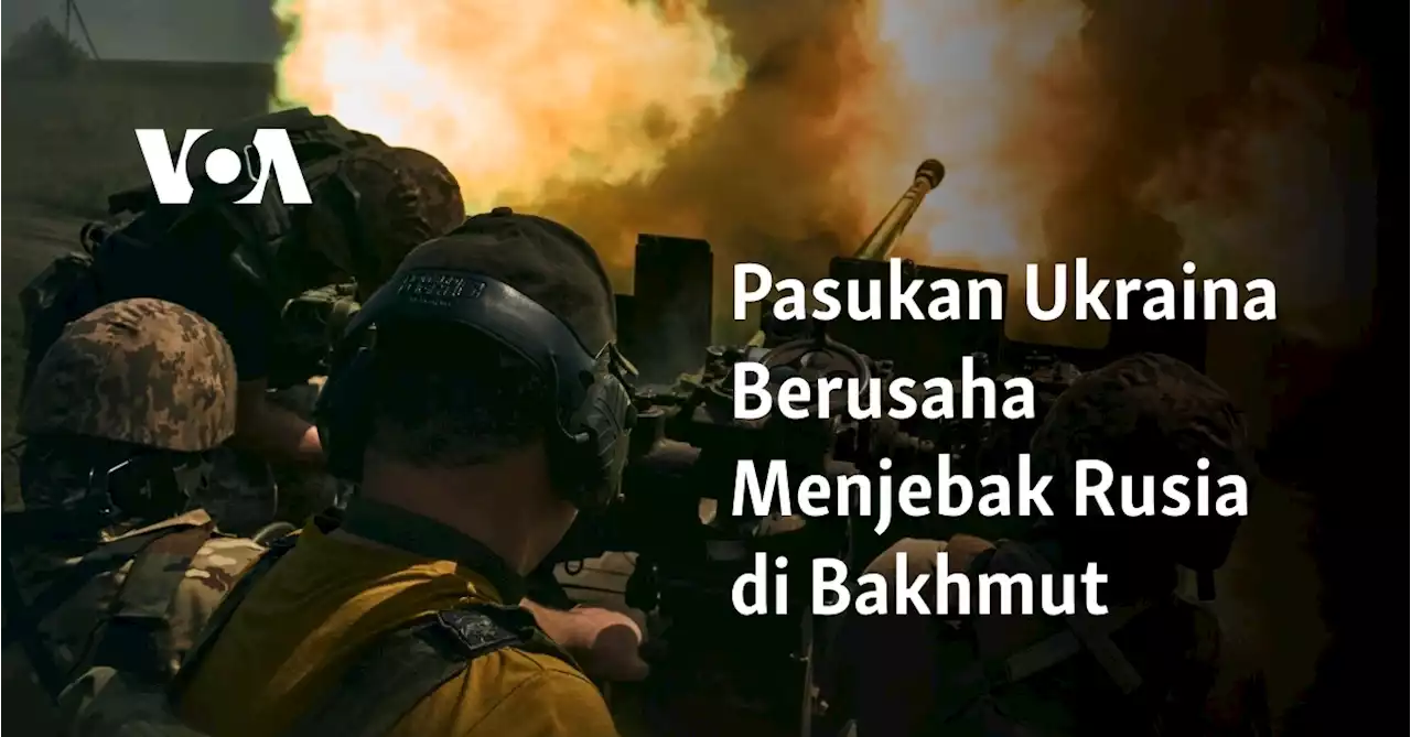 Pasukan Ukraina Berusaha Menjebak Rusia di Bakhmut