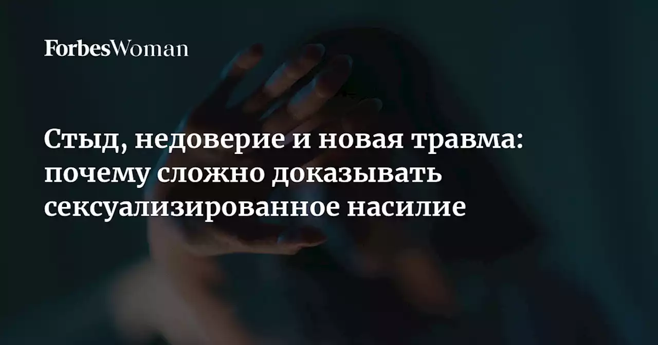 Стыд, недоверие и новая травма: почему сложно доказывать сексуализированное насилие