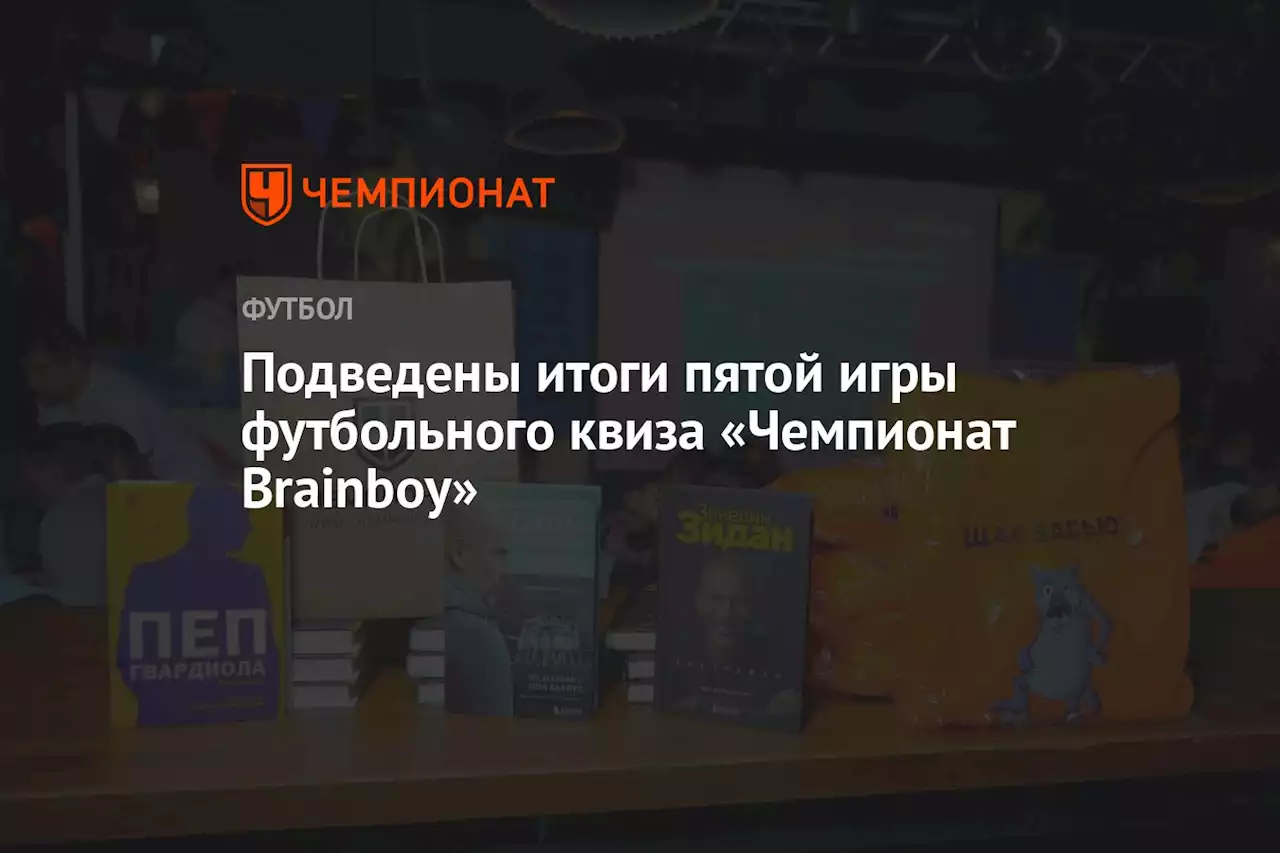 Подведены итоги пятой игры футбольного квиза «Чемпионат Brainboy»