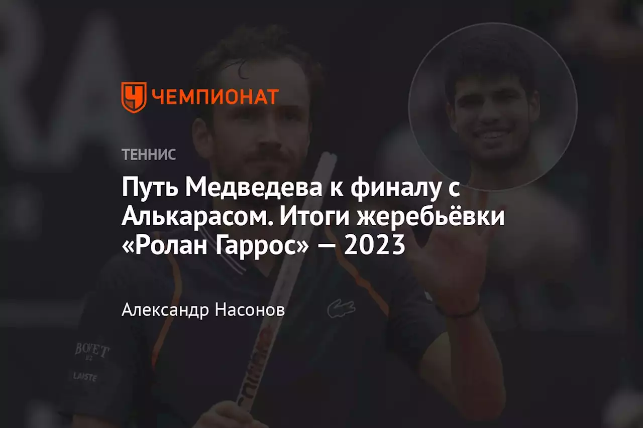 Путь Медведева к финалу с Алькарасом. Итоги жеребьёвки «Ролан Гаррос» — 2023