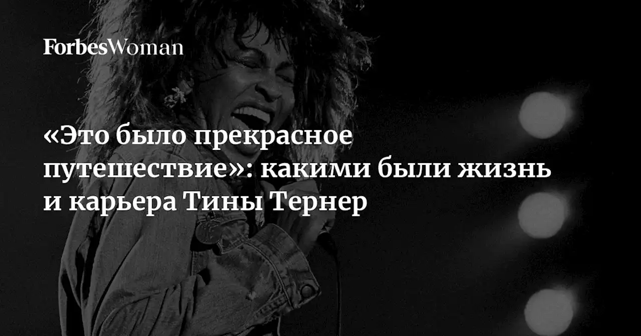 «Это было прекрасное путешествие»: какими были жизнь и карьера Тины Тернер