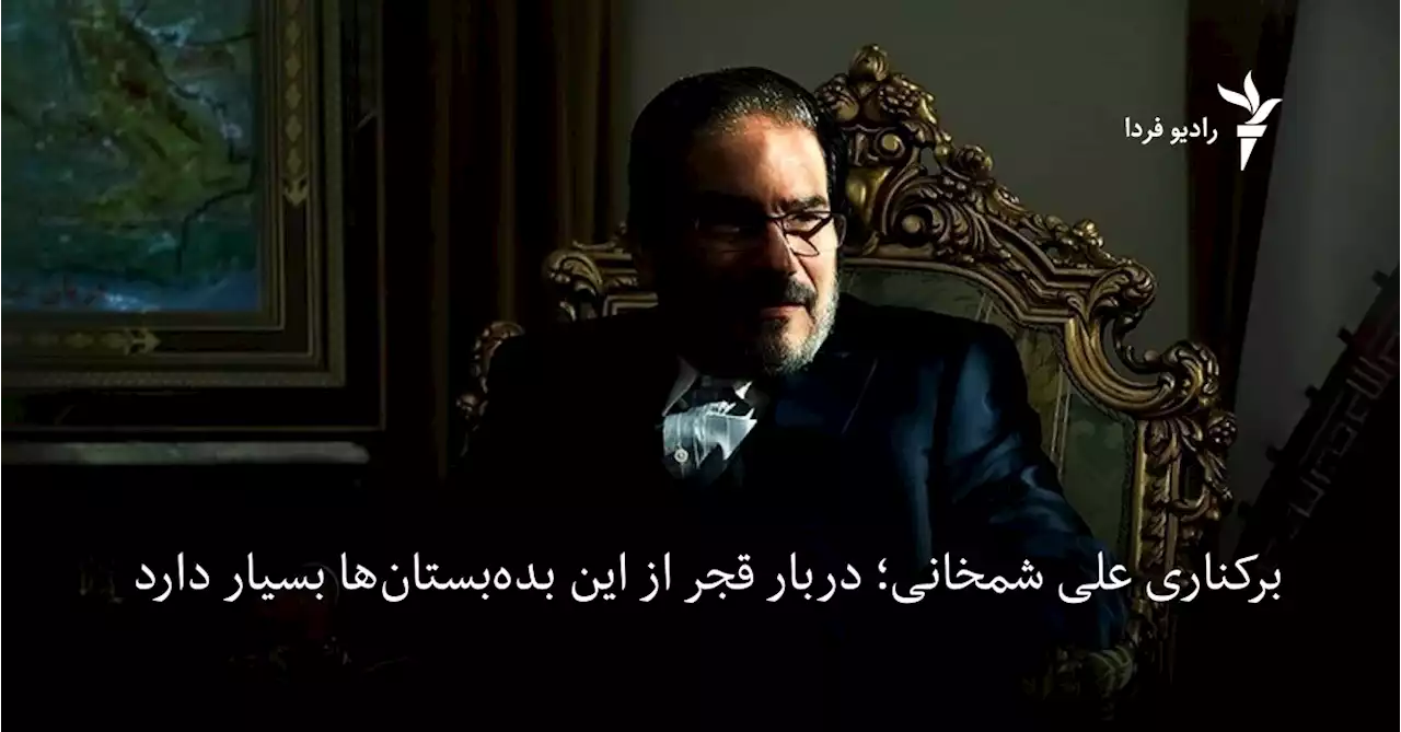 برکناری علی شمخانی؛ دربار قجر از این بده‌بستان‌ها بسیار دارد