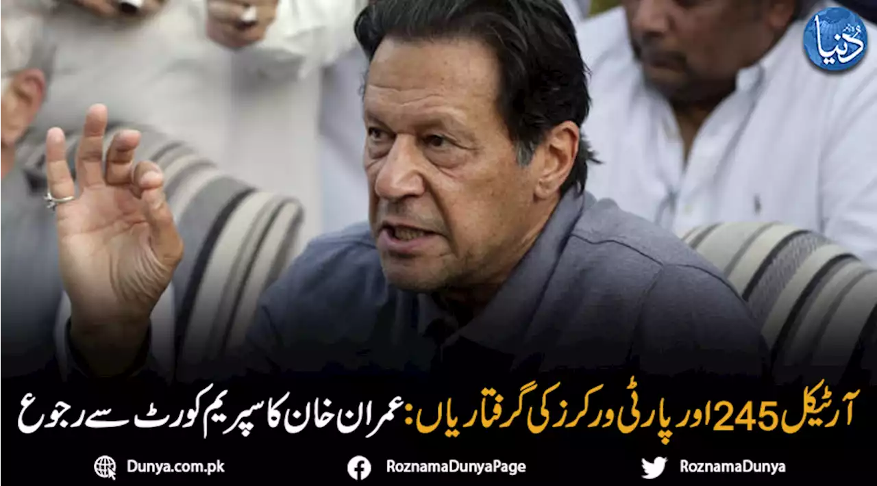 آرٹیکل 245 اور پارٹی ورکرز کی گرفتاریاں: عمران خان کا سپریم کورٹ سے رجوع