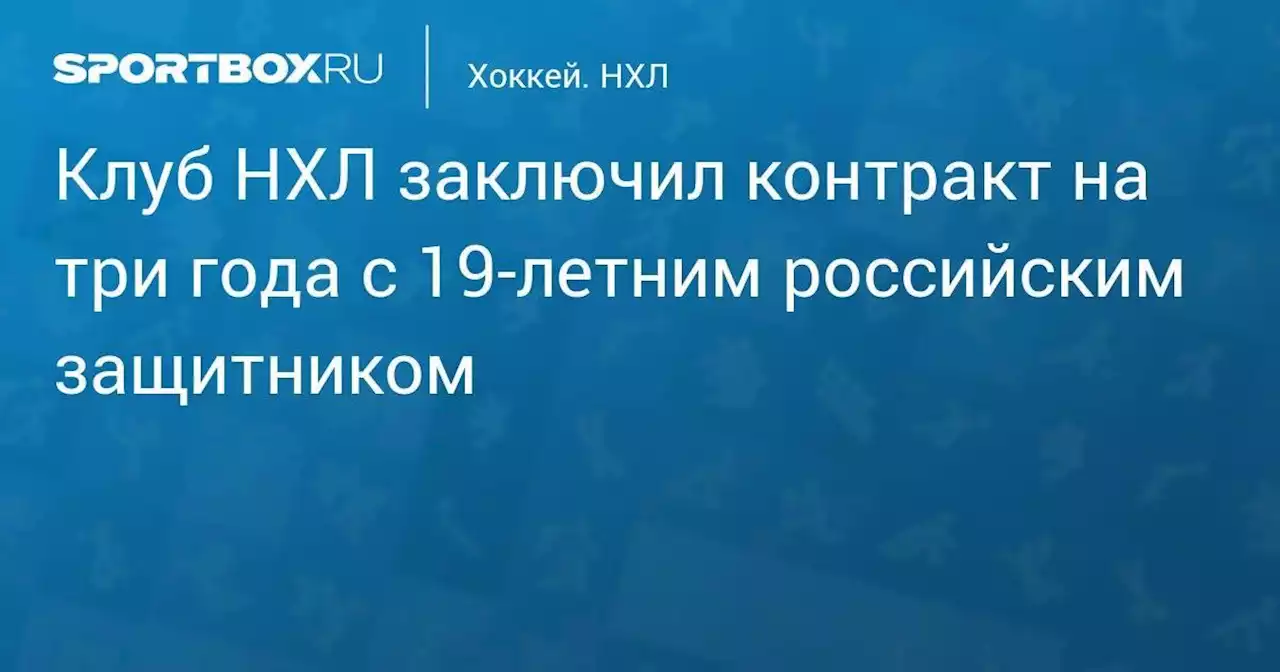 Клуб НХЛ заключил контракт на три года с 19-летним российским защитником