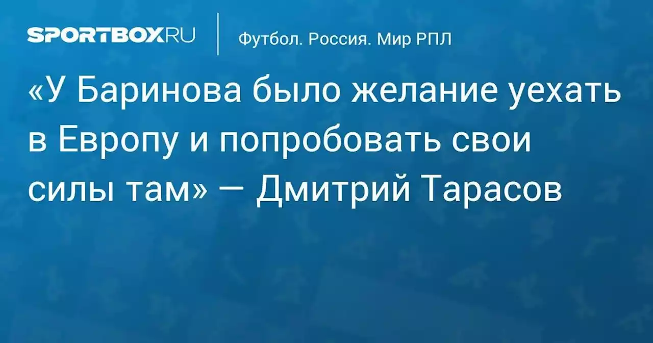 «У Баринова было желание уехать в Европу и попробовать свои силы там» — Дмитрий Тарасов