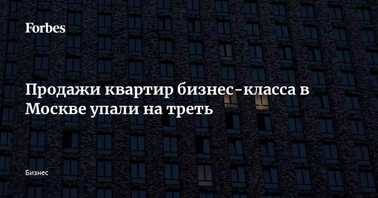 Продажи квартир бизнес-класса в Москве упали на треть